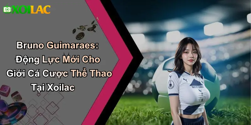 Bruno Guimaraes: Động Lực Mới Cho Giới Cá Cược Thể Thao Tại Xoilac
