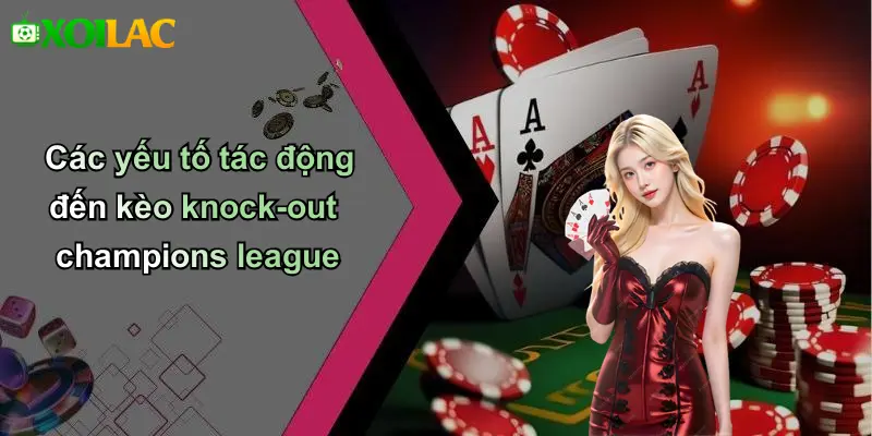 Các yếu tố tác động đến kèo knock-out champions league