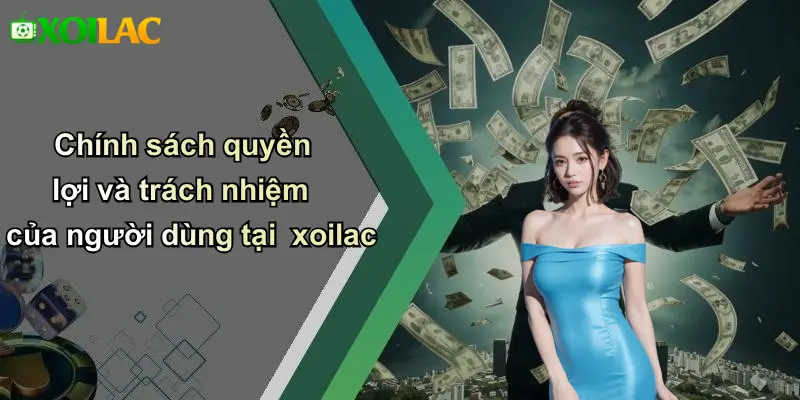 Chính sách quyền lợi và trách nhiệm của người dùng tại xoilac
