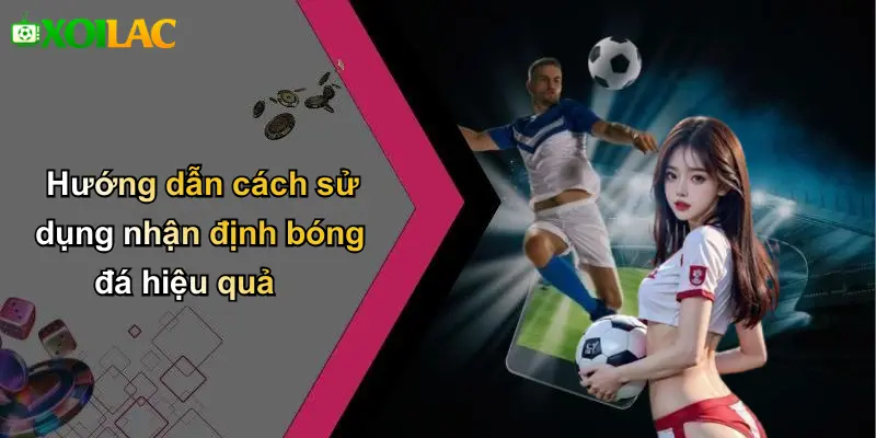 Hướng dẫn cách sử dụng nhận định bóng đá hiệu quả