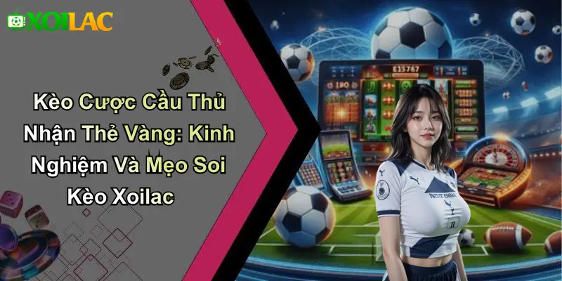 Kèo Cược Cầu Thủ Nhận Thẻ Vàng: Kinh Nghiệm Và Mẹo Soi Kèo Xoilac