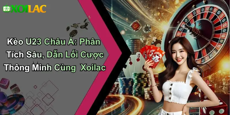 Kèo U23 Châu Á: Phân Tích Sâu, Dẫn Lối Cược Thông Minh Cùng Xoilac