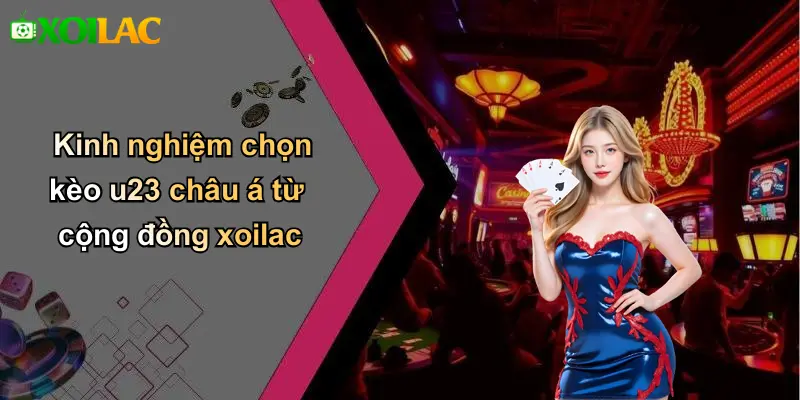 Kinh nghiệm chọn kèo u23 châu á từ cộng đồng xoilac
