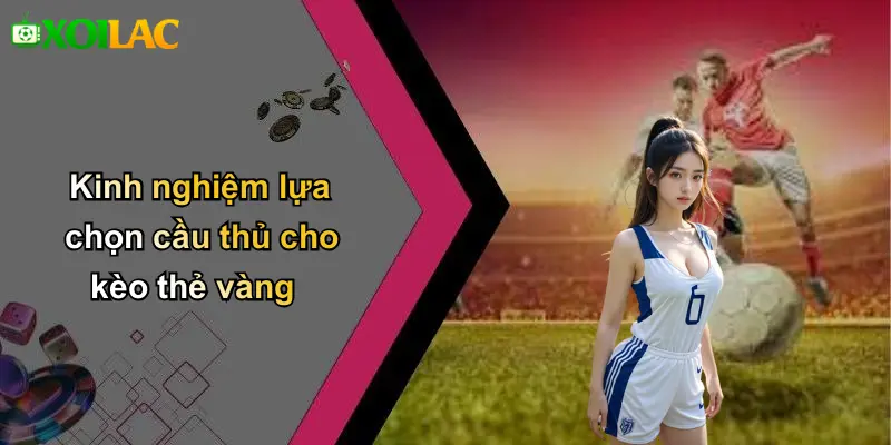 Kinh nghiệm lựa chọn cầu thủ cho kèo thẻ vàng