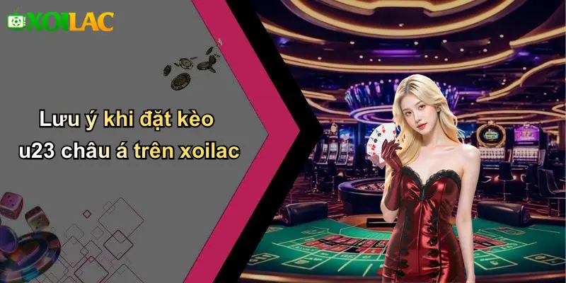 Lưu ý khi đặt kèo u23 châu á trên xoilac