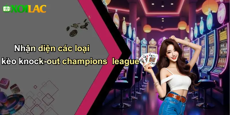 Nhận diện các loại kèo knock-out champions league