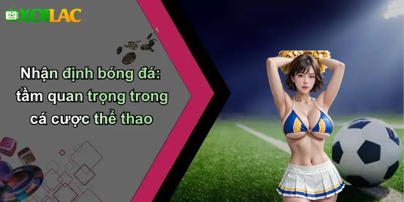 Nhận định bóng đá: tầm quan trọng trong cá cược thể thao