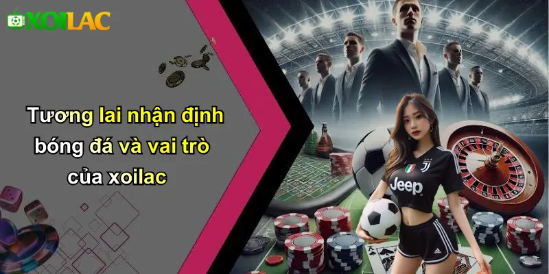Tương lai nhận định bóng đá và vai trò của xoilac