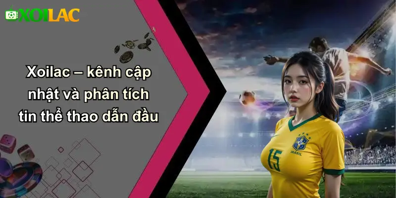 Xoilac – kênh cập nhật và phân tích tin thể thao dẫn đầu