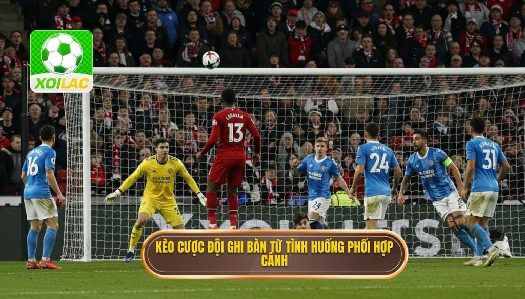 Kèo cược đội ghi bàn từ tình huống phối hợp cánh