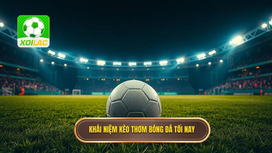 1. Khái niệm kèo thơm bóng đá tối nay