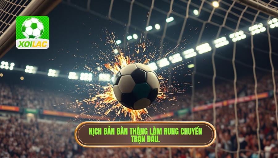 Kịch bản bàn thắng làm rung chuyển trận đấu