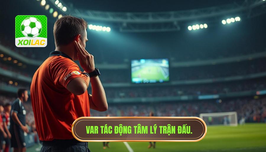 2. VAR tác động tâm lý trận đấu. VAR tác động tâm lý trận đấu