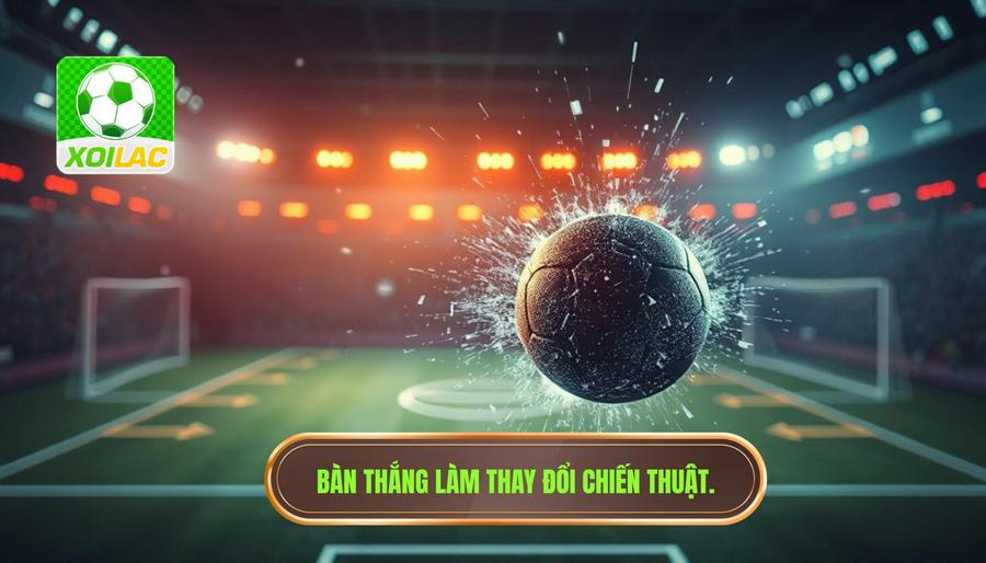 Bàn thắng làm thay đổi chiến thuật